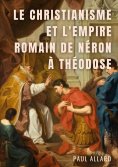 ebook: Le Christianisme et l'Empire Romain de Néron à Théodose