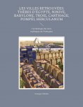 eBook: Les Villes retrouvées: Thèbes d'Égypte, Ninive, Babylone, Troie, Carthage, Pompéi, Herculanum