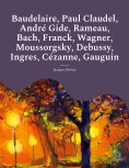eBook: Baudelaire, Paul Claudel, André Gide, Rameau, Bach, Franck, Wagner, Moussorgsky, Debussy, Ingres, Cé