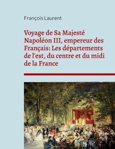 eBook: Voyage de Sa Majesté Napoléon III, empereur des Français: Les départements de l'est, du centre et du