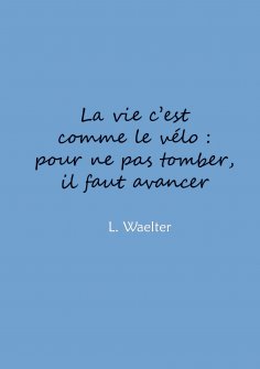 eBook: La vie c'est comme le vélo: pour ne pas tomber, il faut avancer
