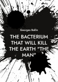 eBook: The Bacterium that will kill the Earth "the Man"