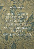 ebook: Gilbert Boilot. Le Destin d'un Grognard de l'Empire, entre Décret Impérial et Épopées Révolutionnair