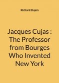 ebook: Jacques Cujas : The Professor from Bourges Who Invented New York