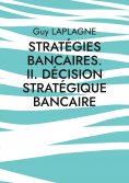 ebook: Stratégies bancaires. II. Décision stratégique bancaire