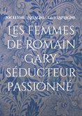 ebook: Les femmes de Romain Gary, séducteur passionné