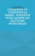 ebook: Conquérir ou conserver la mairie : stratégie pour gagner les élections municipales