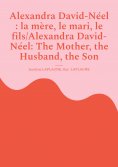 ebook: Alexandra David-Néel : la mère, le mari, le fils/Alexandra David-Néel: The Mother, the Husband, the 