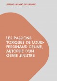 ebook: Les passions toxiques de Louis-Ferdinand Céline, autopsie d'un génie sinistre