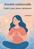 eBook: Anxiété relationnelle : Guérir pour aimer sainement