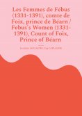 ebook: Les Femmes de Fébus (1331-1391), comte de Foix, prince de Béarn / Febus's Women (1331-1391), Count o