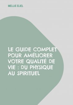 eBook: Le guide complet pour améliorer votre qualité de vie : Du physique au spirituel