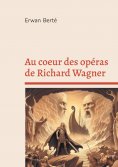 ebook: Au coeur des opéras de Richard Wagner