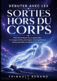 ebook: Débuter avec les sorties hors du corps. Manuel pratique pour apprendre le voyage astral