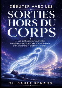 ebook: Débuter avec les sorties hors du corps. Manuel pratique pour apprendre le voyage astral