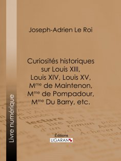 eBook: Curiosités historiques sur Louis XIII, Louis XIV, Louis XV, Mme de Maintenon, Mme de Pompadour, Mme 
