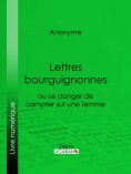 ebook: Lettres bourguignonnes ou Le danger de compter sur une femme
