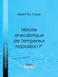 ebook: Histoire anecdotique de l'empereur Napoléon Ier