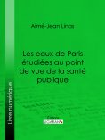 eBook: Les eaux de Paris étudiées au point de vue de la santé publique