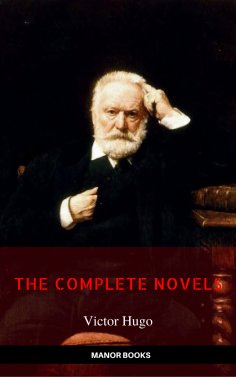 eBook: Victor Hugo: The Complete Novels [newly updated] (Manor Books Publishing) (The Greatest Writers of A