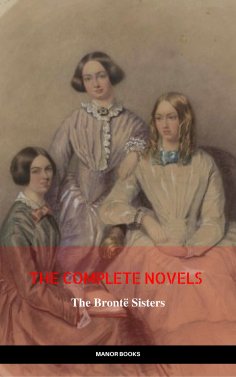 eBook: The Brontë Sisters: The Complete Novels (The Greatest Writers of All Time)