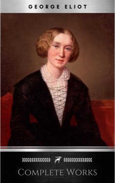 eBook: Complete Works of George Eliot "English Novelist, Poet, Journalist, and Translator"! 16 Complete Wor