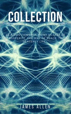 eBook: James Allen Collection - As a Man Thinketh, Eight Pillars of Prosperity, The Way of Peace and The He