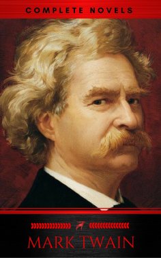 eBook: Mark Twain: The Complete Novels (XVII Classics) (The Greatest Writers of All Time) Included Bonus + 