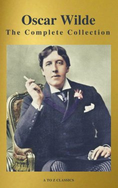 ebook: Oscar Wilde: The Complete Collection (Best Navigation) (A to Z Classics)