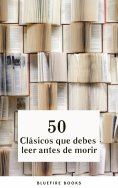 ebook: 50 Clásicos que Debes Leer Antes de Morir: Tu Pasaporte a los Tesoros de la Literatura Universal