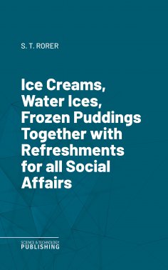 eBook: Ice Creams, Water Ices, Frozen Puddings Together with Refreshments for all Social Affairs