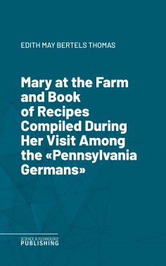 eBook: Mary at the Farm and Book of Recipes Compiled During Her Visit Among the "Pennsylvania Germans"