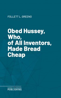eBook: Obed Hussey, Who, of All Inventors, Made Bread Cheap