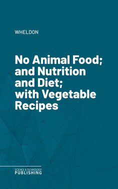 eBook: No Animal Food; and Nutrition and Diet; with Vegetable Recipes