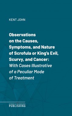 ebook: Observations on the Causes, Symptoms, and Nature of Scrofula or King's Evil, Scurvy, and Cancer