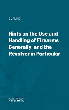 eBook: Hints on the Use and Handling of Firearms Generally, and the Revolver in Particular