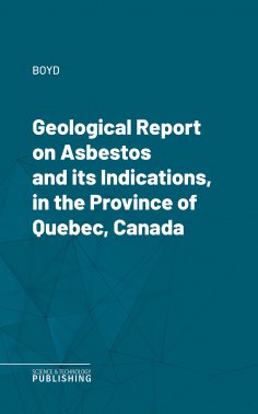 eBook: Geological Report on Asbestos and its Indications, in the Province of Quebec, Canada