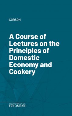 eBook: A Course of Lectures on the Principles of Domestic Economy and Cookery