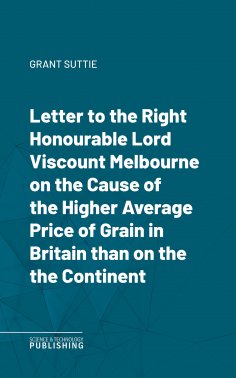 eBook: Letter to the Right Honourable Lord Viscount Melbourne on the Cause of the Higher Average Price of G