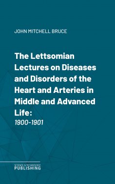 eBook: The Lettsomian Lectures on Diseases and Disorders of the Heart and Arteries in Middle and Advanced L