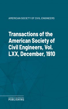 eBook: Transactions of the American Society of Civil Engineers, Vol. LXX, December, 1910