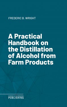 eBook: A Practical Handbook on the Distillation of Alcohol from Farm Products
