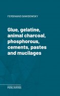 eBook: Glue, gelatine, animal charcoal, phosphorous, cements, pastes and mucilages