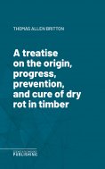 eBook: A treatise on the origin, progress, prevention, and cure of dry rot in timber