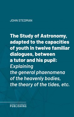 eBook: The Study of Astronomy, adapted to the capacities of youthIn twelve familiar dialogues, between a tu