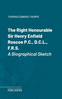 eBook: The Right Honourable Sir Henry Enfield Roscoe P.C., D.C.L., F.R.S.