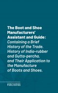 ebook: The Boot and Shoe Manufacturers' Assistant and Guide