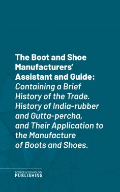 eBook: The Boot and Shoe Manufacturers' Assistant and Guide