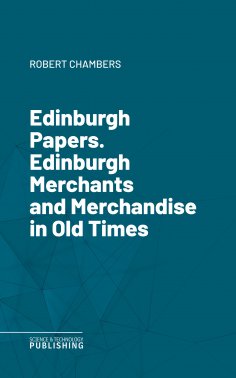 eBook: Edinburgh Papers. Edinburgh Merchants and Merchandise in Old Times
