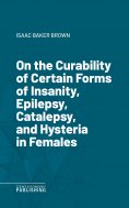 eBook: On the Curability of Certain Forms of Insanity, Epilepsy, Catalepsy, and Hysteria in Females